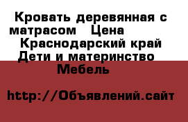 Кровать деревянная с матрасом › Цена ­ 1 500 - Краснодарский край Дети и материнство » Мебель   